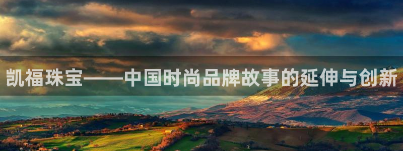 开丰娱乐下7O667：凯福珠宝——中国时尚品牌故事的延伸与创新