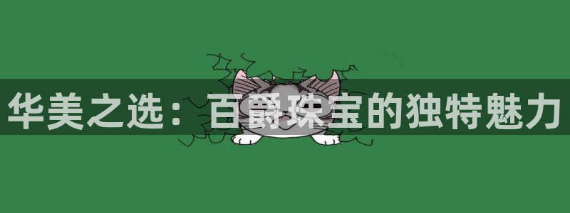 开丰娱乐官网平台下载：华美之选：百爵珠宝的独特魅力