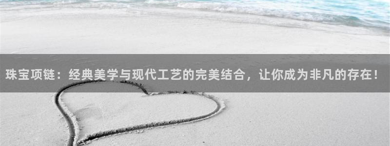 开丰娱乐登入：珠宝项链：经典美学与现代工艺的完美结合，让你成为非凡的存在！
