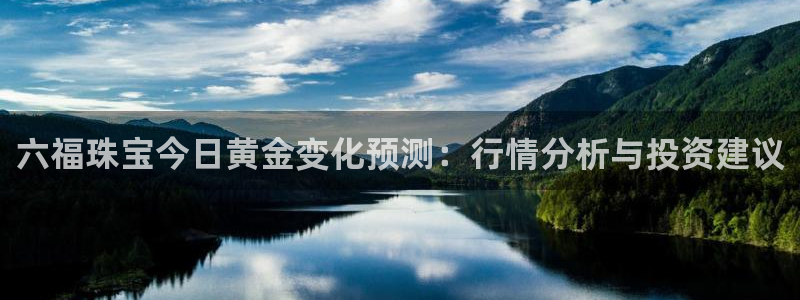 开丰娱乐科技：六福珠宝今日黄金变化预测：行情分析与投资建议
