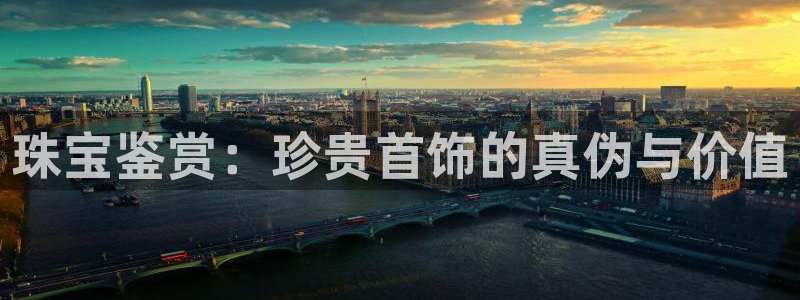 开丰娱乐下7O667：珠宝鉴赏：珍贵首饰的真伪与价值