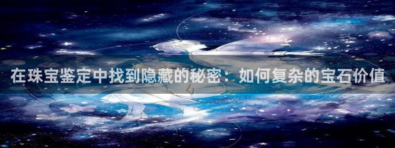 开丰娱乐千67五壹叁八：在珠宝鉴定中找到隐藏的秘密：如何复杂的宝石价值