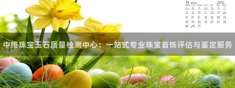 开丰娱乐2登录：中维珠宝玉石质量检测中心：一站式专业珠宝首饰评估与鉴定服务