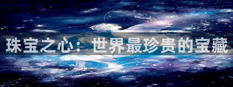开丰娱乐最新活动：珠宝之心：世界最珍贵的宝藏