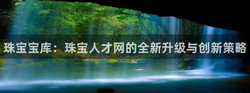 开丰娱乐网址：珠宝宝库：珠宝人才网的全新升级与创新策略