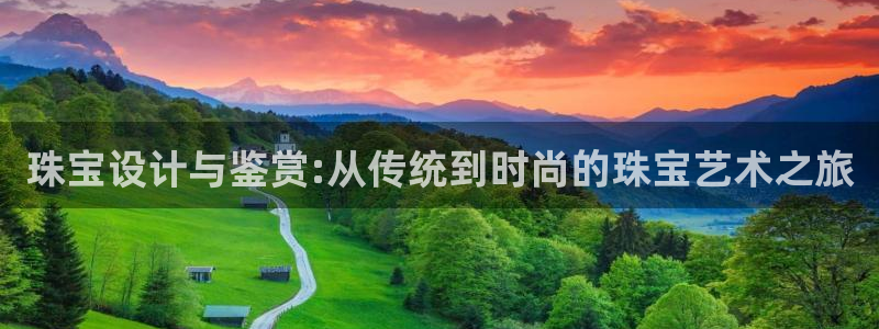 开丰娱乐上7O667：珠宝设计与鉴赏:从传统到时尚的珠宝艺术之旅