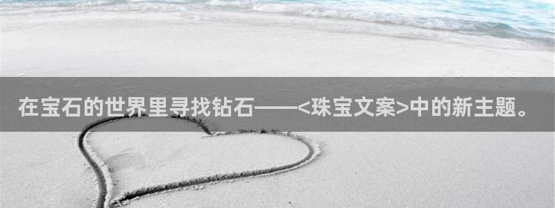 开丰娱乐主管家去判官333OO：在宝石的世界里寻找钻石——<珠宝文案>中的新主题