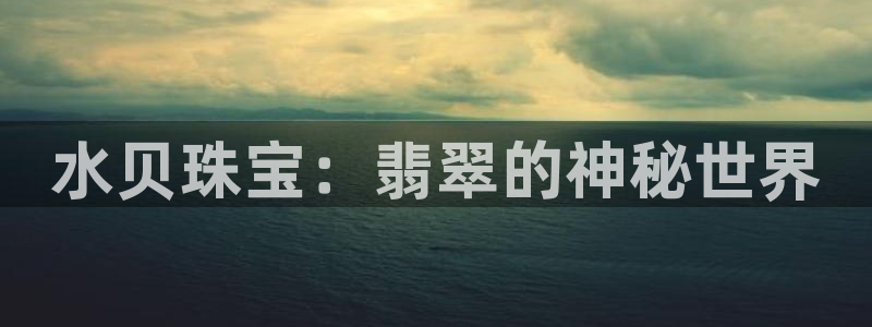 开丰娱乐上7O667：水贝珠宝：翡翠的神秘世界