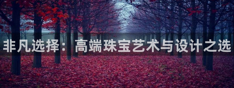 开丰娱乐除7O777：非凡选择：高端珠宝艺术与设计之选