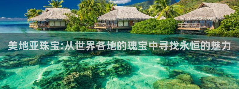 开丰娱乐左：美地亚珠宝:从世界各地的瑰宝中寻找永恒的魅力