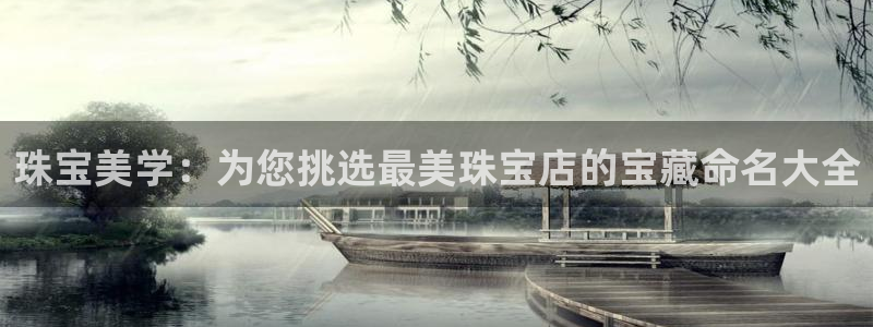开丰娱乐登陆：珠宝美学：为您挑选最美珠宝店的宝藏命名大全