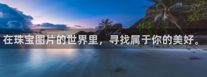 开丰娱乐优七九九47：在珠宝图片的世界里，寻找属于你的美好。