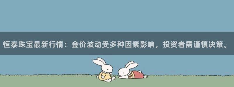 开丰娱乐注册自判官333OO：恒泰珠宝最新行情：金价波动受多种因素影响，投资者需
