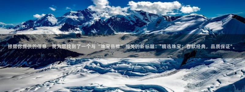开丰娱乐官网登录平台：根据你提供的信息，我为您找到了一个与“珠宝品牌”相关的新标