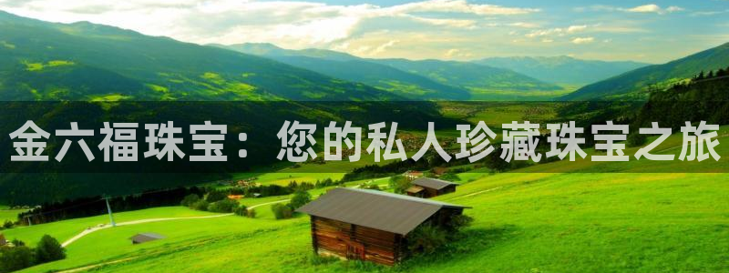 开丰娱乐：金六福珠宝：您的私人珍藏珠宝之旅