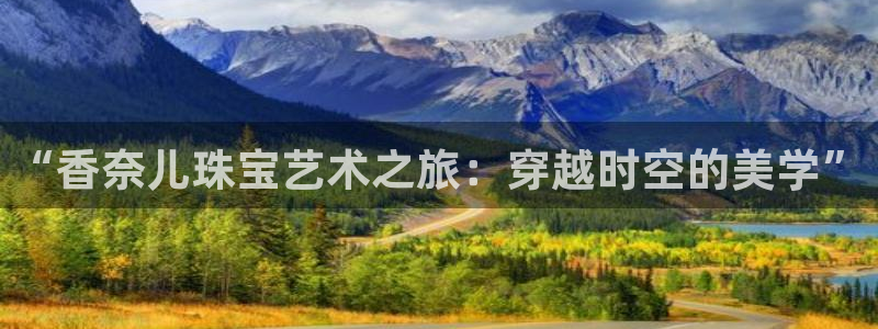 开丰娱乐后：“香奈儿珠宝艺术之旅：穿越时空的美学”