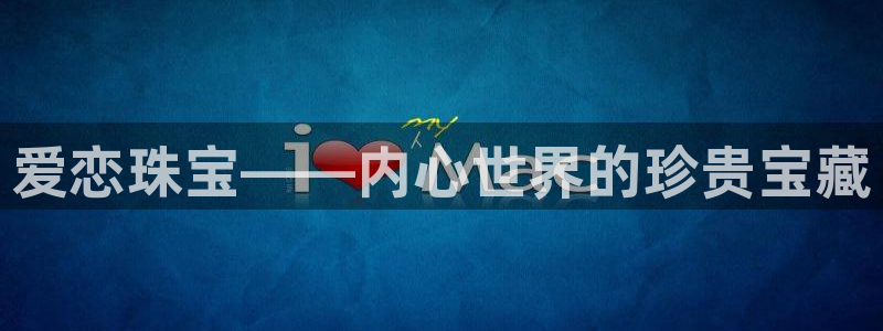 开丰娱乐登入地址在哪儿：爱恋珠宝——内心世界的珍贵宝藏