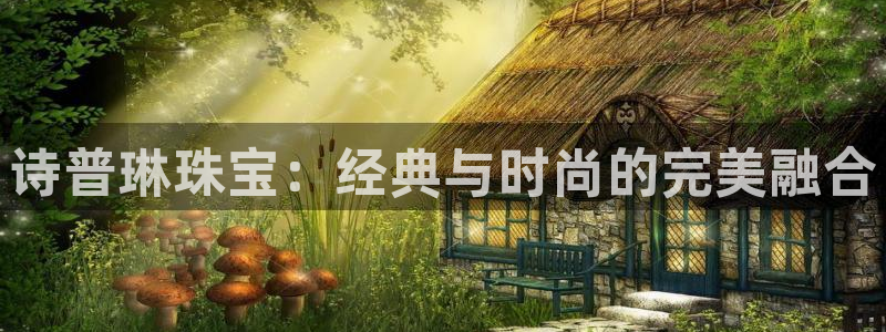 开丰娱乐测速：诗普琳珠宝：经典与时尚的完美融合