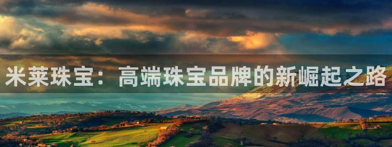 开丰娱乐下7O667：米莱珠宝：高端珠宝品牌的新崛起之路