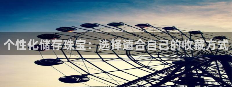 开丰娱乐 赢咖一：个性化储存珠宝：选择适合自己的收藏方式