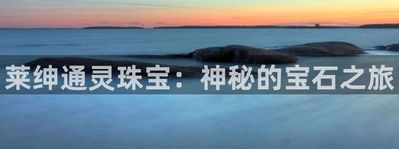 开丰娱乐主管：莱绅通灵珠宝：神秘的宝石之旅