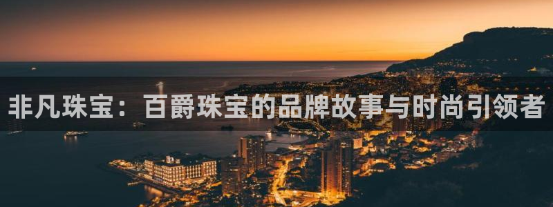 开丰娱乐平台登录：非凡珠宝：百爵珠宝的品牌故事与时尚引领者