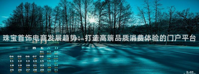 开丰娱乐姜333OO：珠宝首饰电商发展趋势：打造高端品质消费体验的门户平台