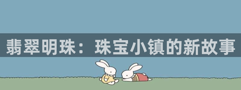 开丰娱乐姜333OO：翡翠明珠：珠宝小镇的新故事