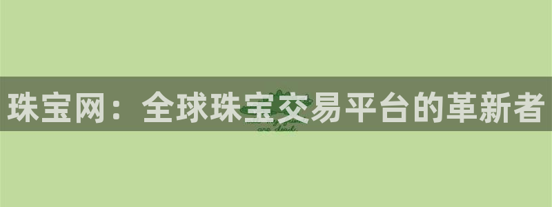 开丰娱乐寸67五壹叁八：珠宝网：全球珠宝交易平台的革新者