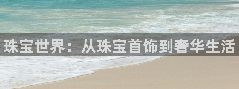开丰娱乐主管：珠宝世界：从珠宝首饰到奢华生活