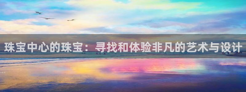 开丰娱乐官网登录平台：珠宝中心的珠宝：寻找和体验非凡的艺术与设计
