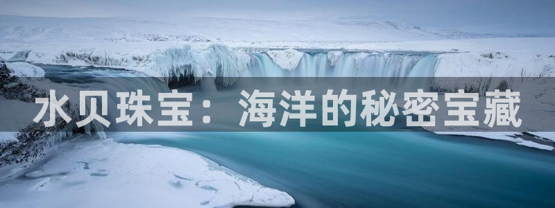 开丰娱乐趣 7O935：水贝珠宝：海洋的秘密宝藏