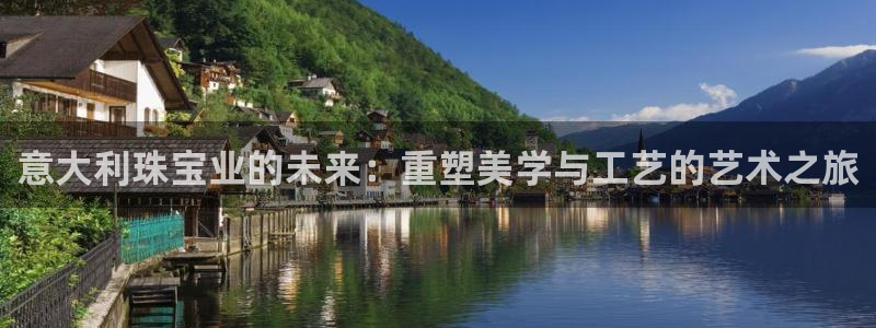 开丰娱乐科技：意大利珠宝业的未来：重塑美学与工艺的艺术之旅
