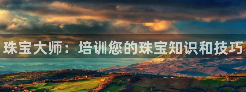 开丰娱乐平台地址电话：珠宝大师：培训您的珠宝知识和技巧