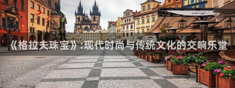 开丰娱乐平台登录：《格拉夫珠宝》:现代时尚与传统文化的交响乐堂