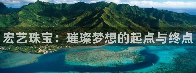 开丰娱乐网官网注册入口：宏艺珠宝：璀璨梦想的起点与终点