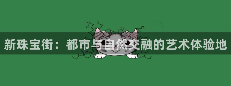 开丰娱乐平台地址电话：新珠宝街：都市与自然交融的艺术体验地