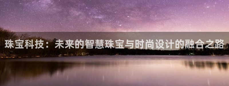 开丰娱乐不开了吗：珠宝科技：未来的智慧珠宝与时尚设计的融合之路