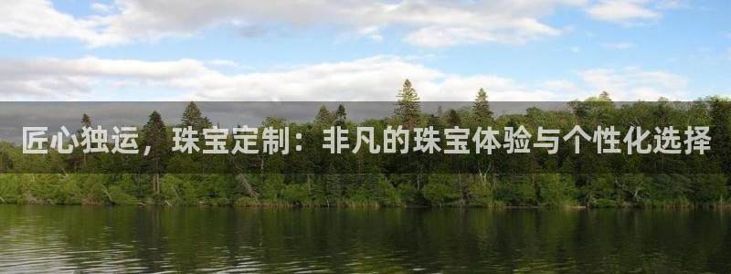 开丰娱乐官网最新消息：匠心独运，珠宝定制：非凡的珠宝体验与个性化选择
