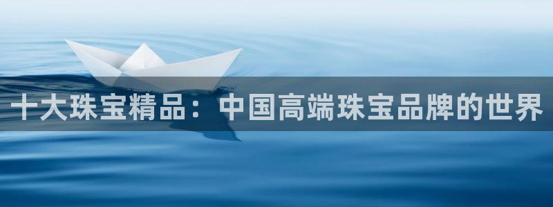 开丰娱乐前：十大珠宝精品：中国高端珠宝品牌的世界