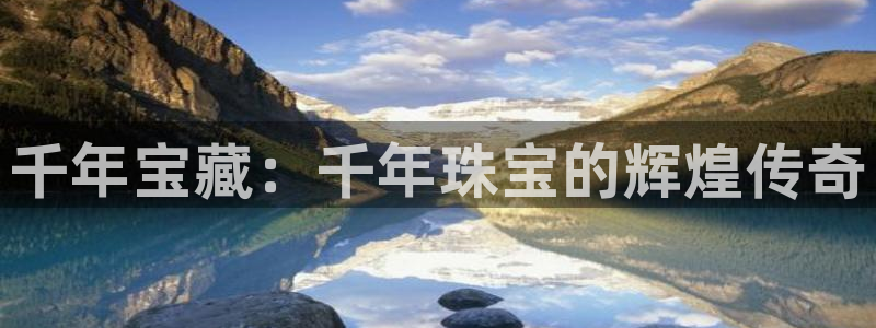 开丰娱乐平台登录：千年宝藏：千年珠宝的辉煌传奇