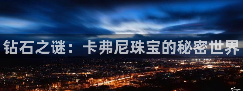 开丰娱乐官网平台网址：钻石之谜：卡弗尼珠宝的秘密世界