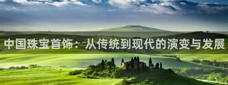 开丰娱乐平台注册地址：中国珠宝首饰：从传统到现代的演变与发展