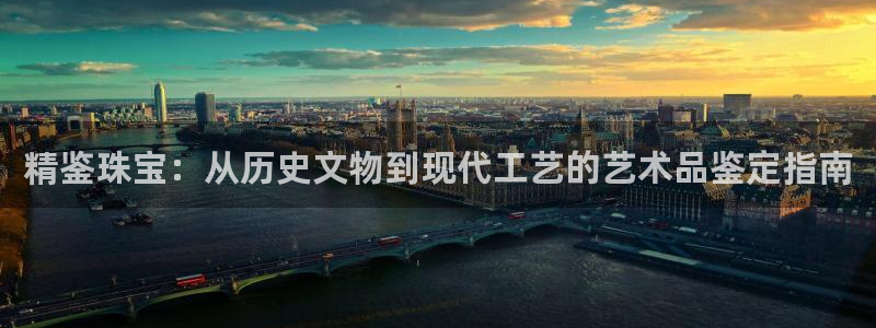 开丰娱乐会员中心：精鉴珠宝：从历史文物到现代工艺的艺术品鉴定指南