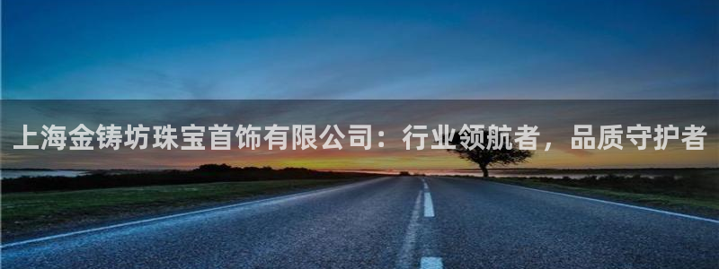 开丰娱乐主管：上海金铸坊珠宝首饰有限公司：行业领航者，品质守护者