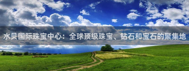 开丰娱乐行业恢复时间：水贝国际珠宝中心：全球顶级珠宝、钻石和宝石的聚集地