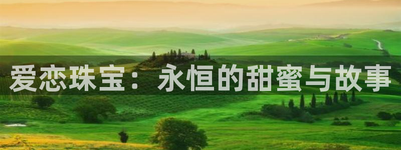 开丰娱乐登录平台下载：爱恋珠宝：永恒的甜蜜与故事
