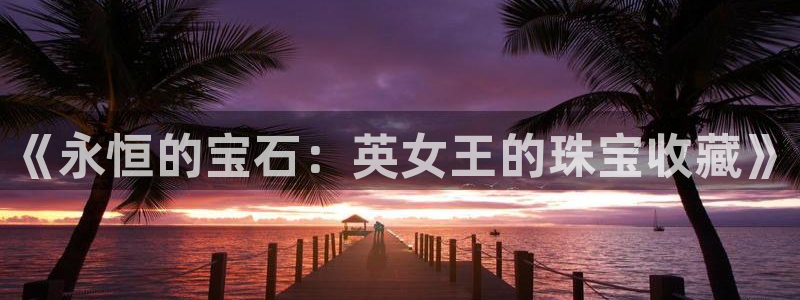 开丰娱乐行业恢复时间：《永恒的宝石：英女王的珠宝收藏》