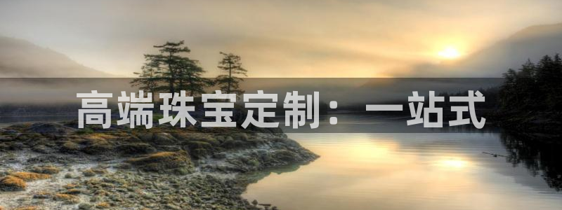 如何注册开丰娱乐账号：高端珠宝定制：一站式