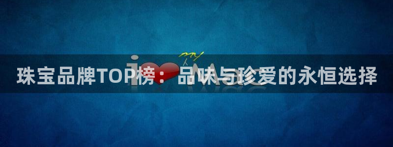 开丰娱乐不开了吗：珠宝品牌TOP榜：品味与珍爱的永恒选择